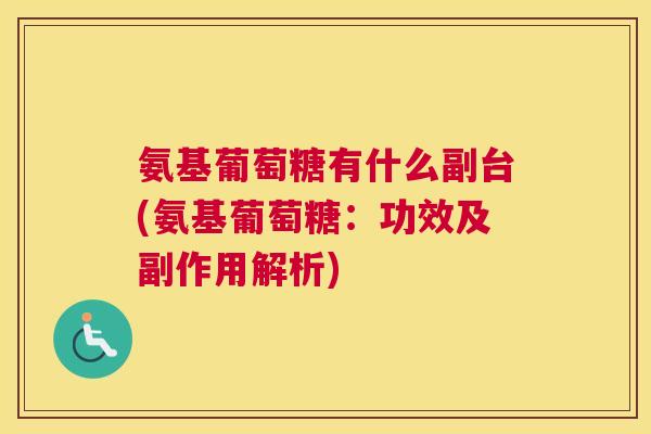 氨基葡萄糖有什么副台(氨基葡萄糖：功效及副作用解析)