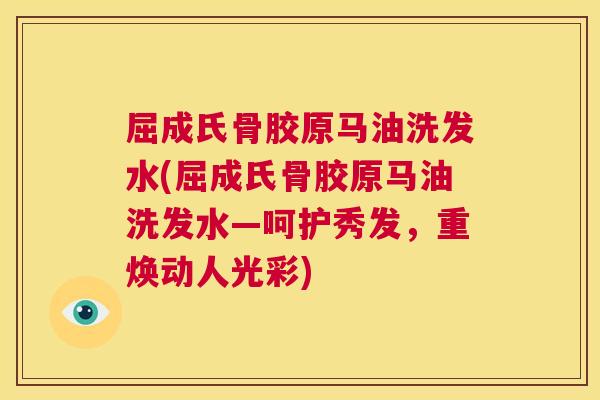 屈成氏骨胶原马油洗发水(屈成氏骨胶原马油洗发水—呵护秀发，重焕动人光彩)