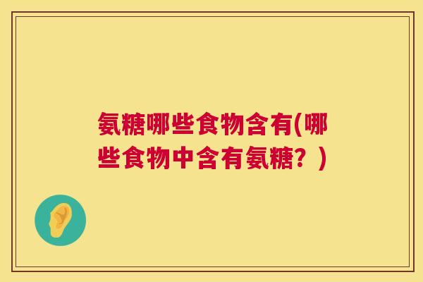 氨糖哪些食物含有(哪些食物中含有氨糖？)