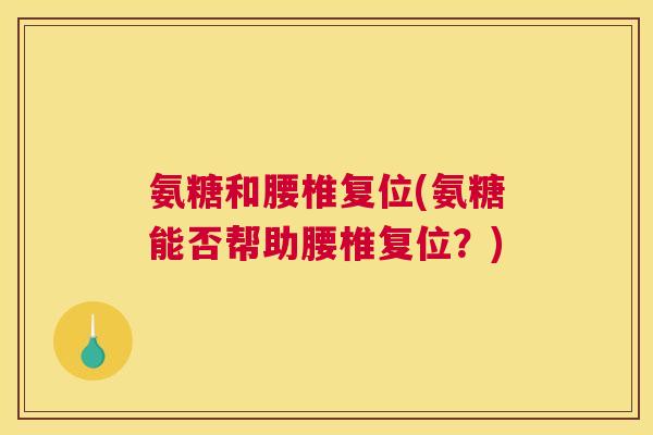 氨糖和腰椎复位(氨糖能否帮助腰椎复位？)