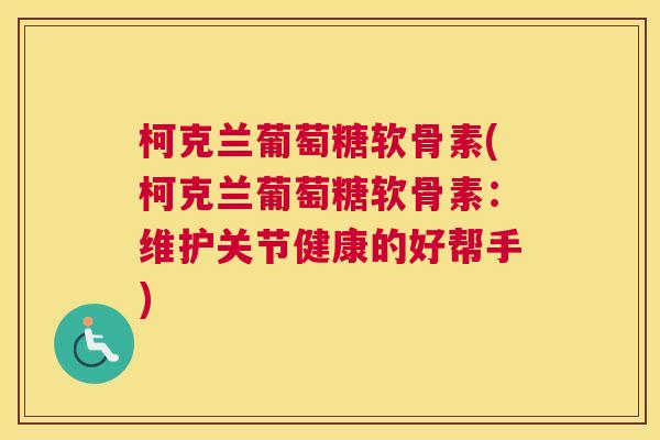 柯克兰葡萄糖软骨素(柯克兰葡萄糖软骨素:维护关节健康的好帮手)