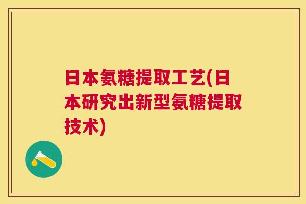 日本氨糖提取工艺(日本研究出新型氨糖提取技术)