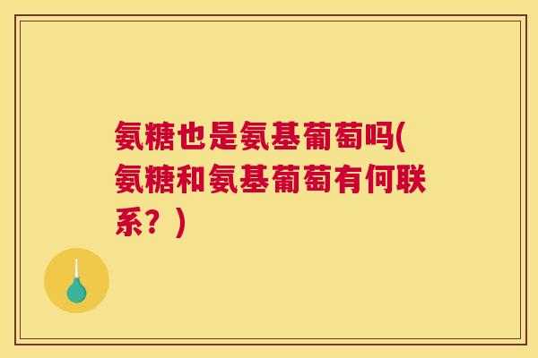 氨糖也是氨基葡萄吗(氨糖和氨基葡萄有何联系？)