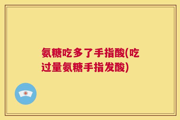 氨糖吃多了手指酸(吃过量氨糖手指发酸)