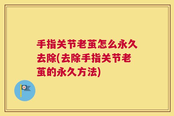 手指关节老茧怎么永久去除(去除手指关节老茧的永久方法)