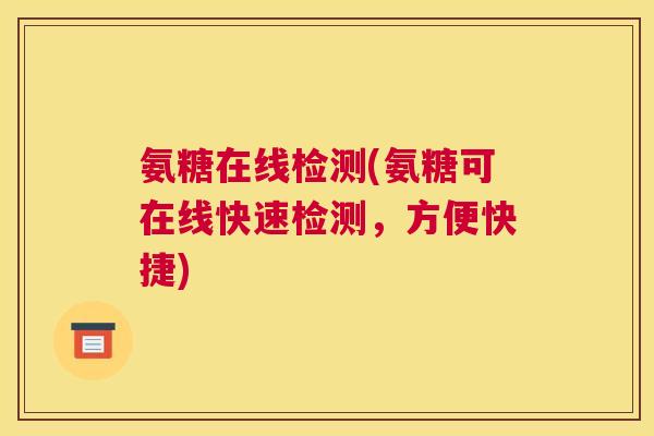 氨糖在线检测(氨糖可在线快速检测，方便快捷)
