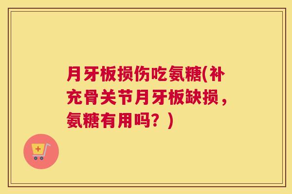 月牙板损伤吃氨糖(补充骨关节月牙板缺损，氨糖有用吗？)