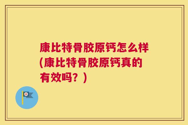 康比特骨胶原钙怎么样(康比特骨胶原钙真的有效吗？)