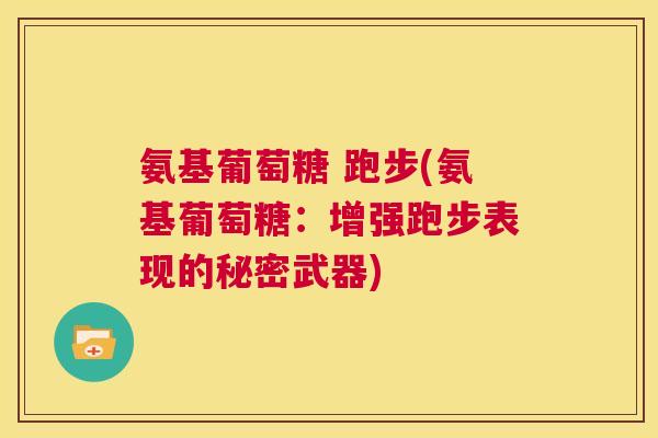 氨基葡萄糖 跑步(氨基葡萄糖：增强跑步表现的秘密武器)