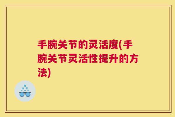 手腕关节的灵活度(手腕关节灵活性提升的方法)