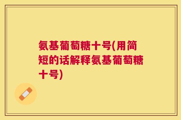 氨基葡萄糖十号(用简短的话解释氨基葡萄糖十号)
