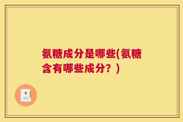 氨糖成分是哪些(氨糖含有哪些成分？)