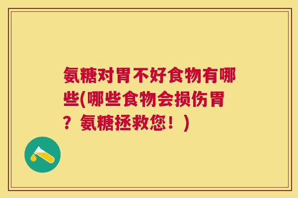 氨糖对胃不好食物有哪些(哪些食物会损伤胃？氨糖拯救您！)