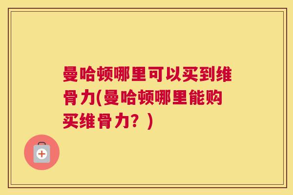 曼哈顿哪里可以买到维骨力(曼哈顿哪里能购买维骨力？)