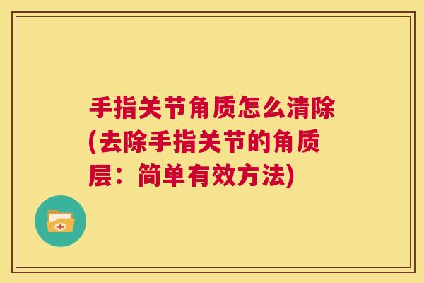 手指关节角质怎么清除(去除手指关节的角质层：简单有效方法)