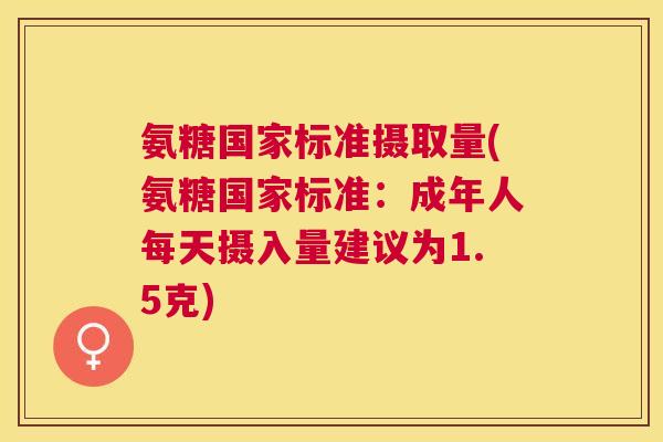 氨糖国家标准摄取量(氨糖国家标准：成年人每天摄入量建议为1.5克)