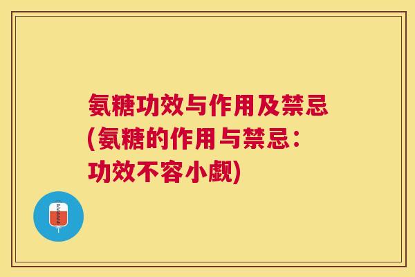 氨糖功效与作用及禁忌(氨糖的作用与禁忌：功效不容小觑)