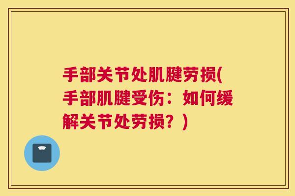 手部关节处肌腱劳损(手部肌腱受伤：如何缓解关节处劳损？)