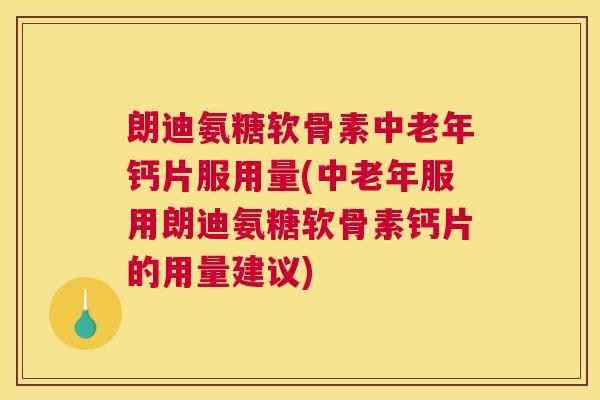 朗迪氨糖软骨素中老年钙片服用量(中老年服用朗迪氨糖软骨素钙片的用量建议)
