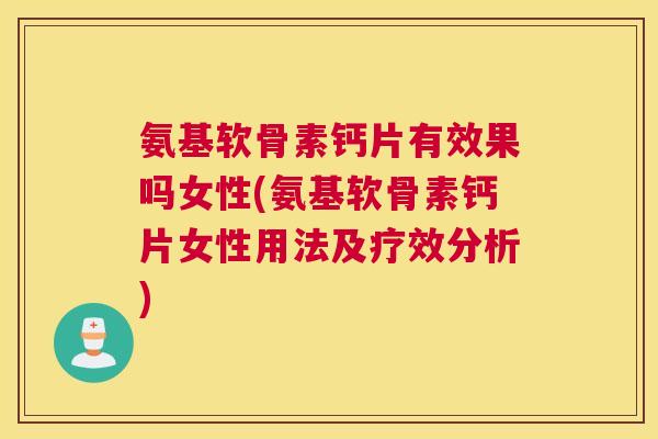 氨基软骨素钙片有效果吗女性(氨基软骨素钙片女性用法及疗效分析)