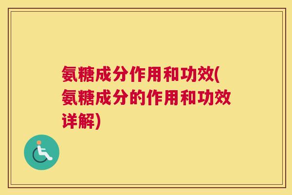 氨糖成分作用和功效(氨糖成分的作用和功效详解)