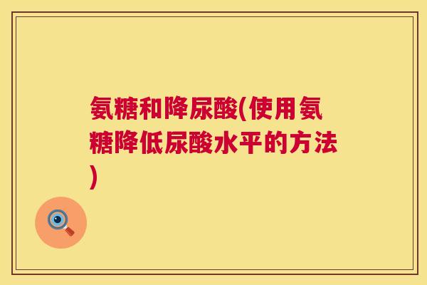 氨糖和降尿酸(使用氨糖降低尿酸水平的方法)