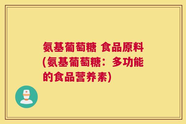 氨基葡萄糖 食品原料(氨基葡萄糖：多功能的食品营养素)