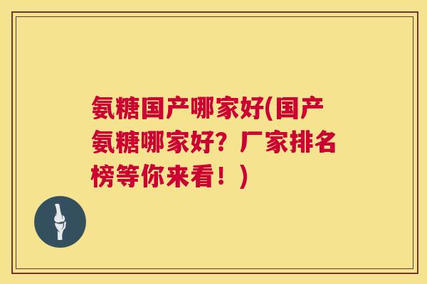 氨糖国产哪家好(国产氨糖哪家好？厂家排名榜等你来看！)