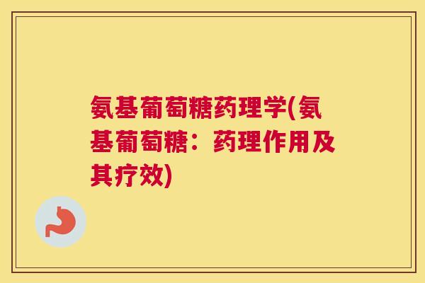 氨基葡萄糖药理学(氨基葡萄糖：药理作用及其疗效)