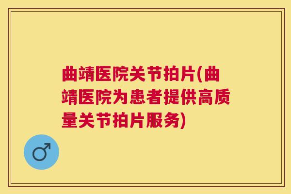 曲靖医院关节拍片(曲靖医院为患者提供高质量关节拍片服务)