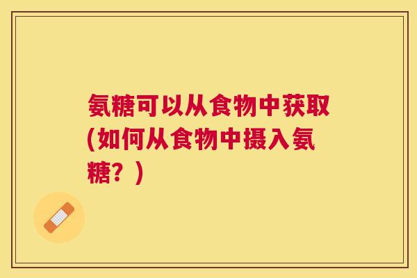 氨糖可以从食物中获取(如何从食物中摄入氨糖？)