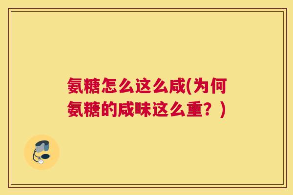 氨糖怎么这么咸(为何氨糖的咸味这么重？)