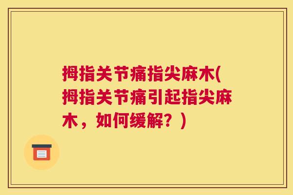 拇指关节痛指尖麻木(拇指关节痛引起指尖麻木，如何缓解？)