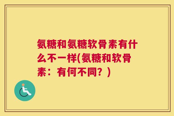氨糖和氨糖软骨素有什么不一样(氨糖和软骨素：有何不同？)