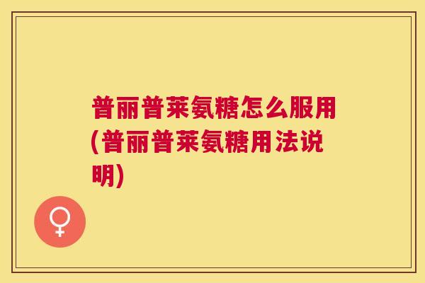 普丽普莱氨糖怎么服用(普丽普莱氨糖用法说明)