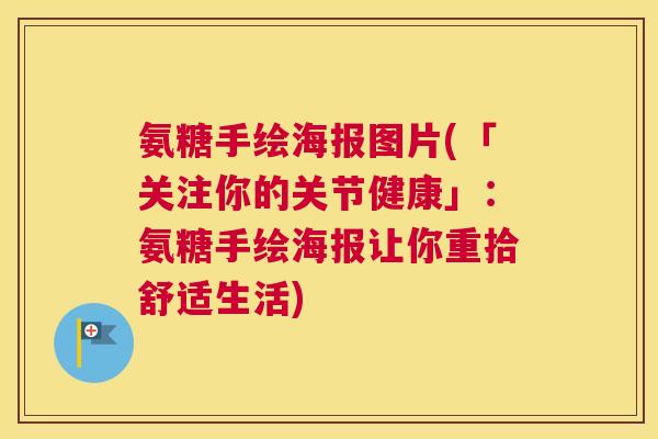 氨糖手绘海报图片(「关注你的关节健康」：氨糖手绘海报让你重拾舒适生活)