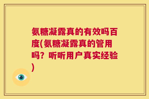 氨糖凝露真的有效吗百度(氨糖凝露真的管用吗?听听用户真实经验) 氨糖凝露真的有效吗百度(氨糖凝露真的管用吗?听听用户真实经验)
