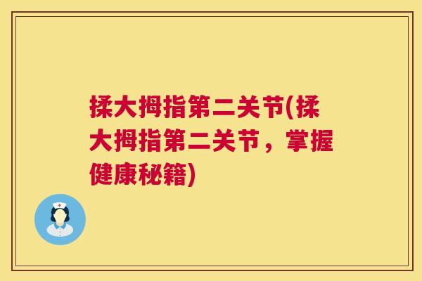 揉大拇指第二关节(揉大拇指第二关节，掌握健康秘籍)