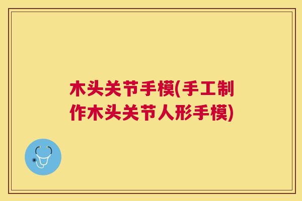 木头关节手模(手工制作木头关节人形手模)