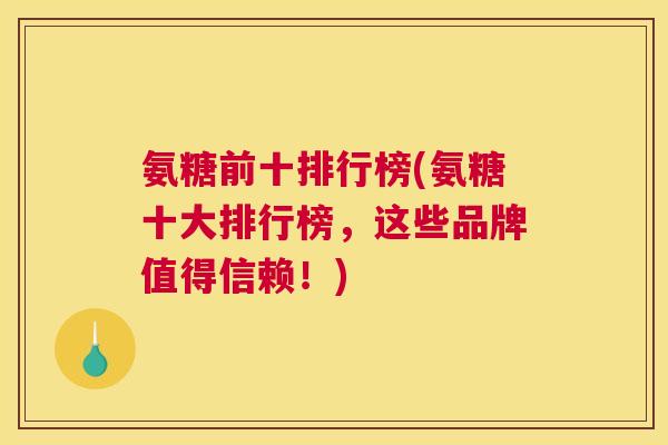 氨糖前十排行榜(氨糖十大排行榜，这些品牌值得信赖！)