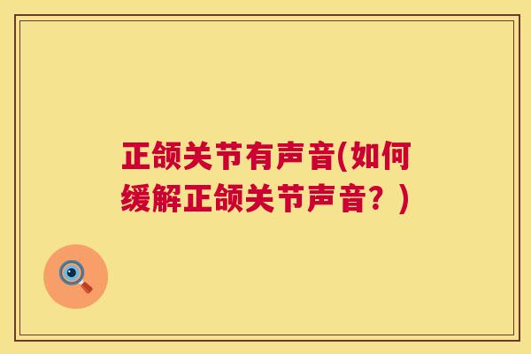 正颌关节有声音(如何缓解正颌关节声音？)