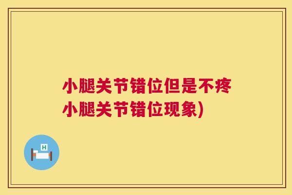 小腿关节错位但是不疼小腿关节错位现象)