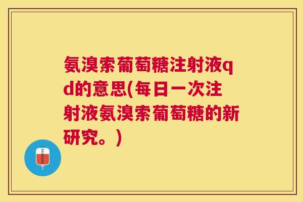 氨溴索葡萄糖注射液qd的意思(每日一次注射液氨溴索葡萄糖的新研究。)