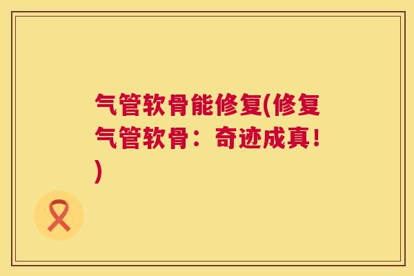 气管软骨能修复(修复气管软骨：奇迹成真！)