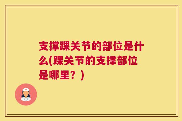支撑踝关节的部位是什么(踝关节的支撑部位是哪里?) 支撑踝关节的部位是什么(踝关节的支撑部位是哪里?)