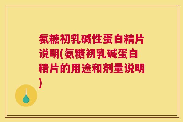 氨糖初乳碱性蛋白精片说明(氨糖初乳碱蛋白精片的用途和剂量说明)