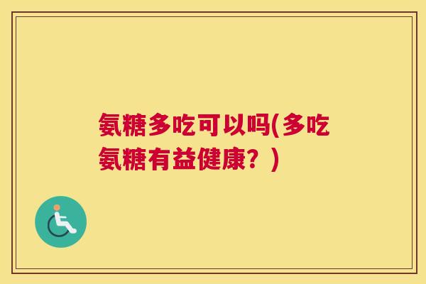 氨糖多吃可以吗(多吃氨糖有益健康？)