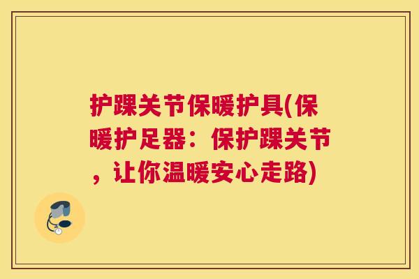 护踝关节保暖护具(保暖护足器：保护踝关节，让你温暖安心走路)