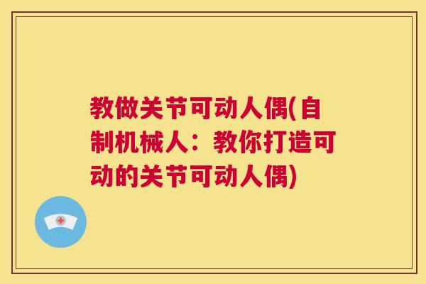 教做关节可动人偶(自制机械人：教你打造可动的关节可动人偶)