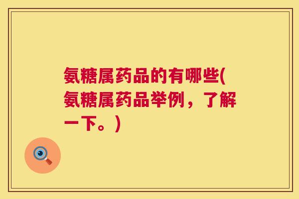氨糖属药品的有哪些(氨糖属药品举例，了解一下。)